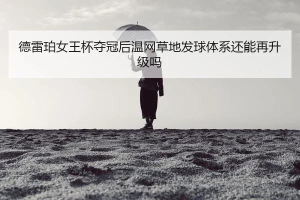 德雷珀女王杯夺冠后温网草地发球体系还能再升级吗