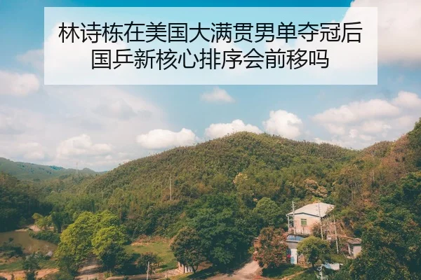 林诗栋在美国大满贯男单夺冠后 国乒新核心排序会前移吗