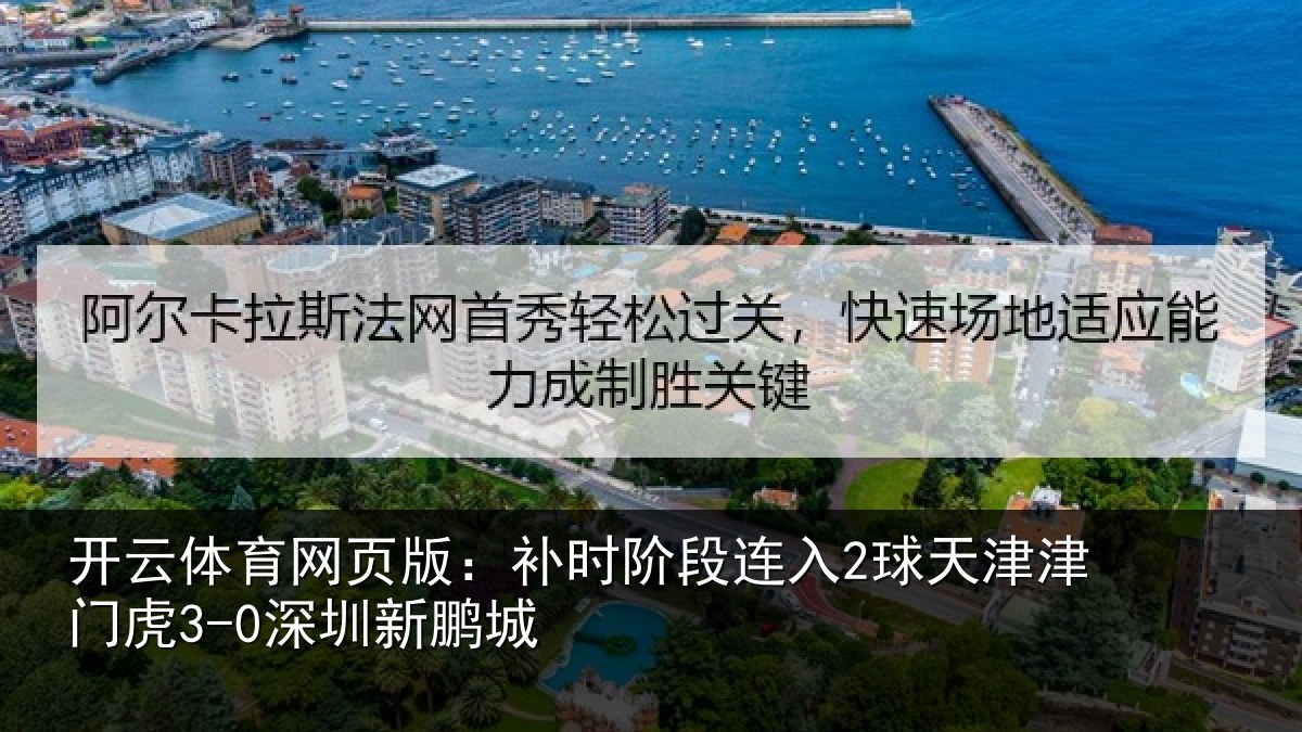 开云体育网页版：补时阶段连入2球天津津门虎3-0深圳新鹏城