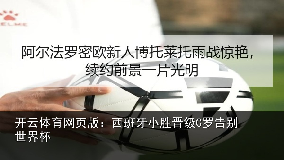 开云体育网页版：西班牙小胜晋级C罗告别世界杯
