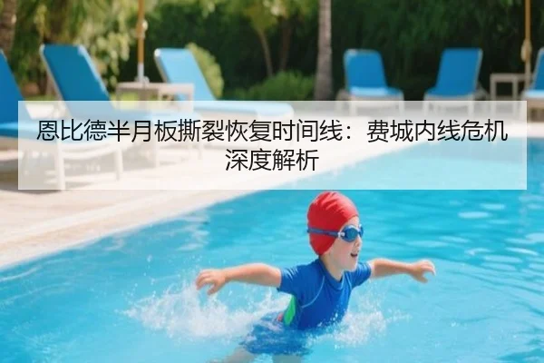 恩比德半月板撕裂恢复时间线：费城内线危机深度解析