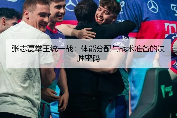 张志磊拳王统一战：体能分配与战术准备的决胜密码