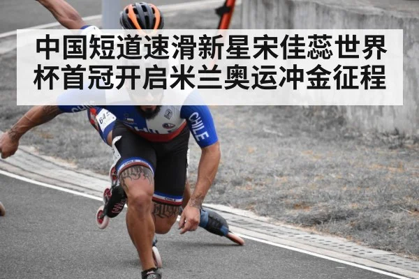 中国短道速滑新星宋佳蕊世界杯首冠开启米兰奥运冲金征程