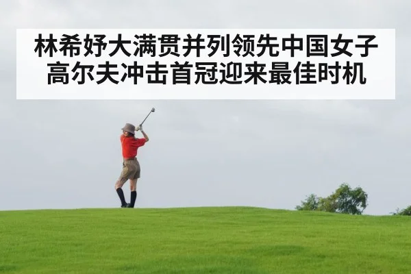 林希妤大满贯并列领先中国女子高尔夫冲击首冠迎来最佳时机
